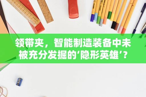 领带夹，智能制造装备中未被充分发掘的‘隐形英雄’？