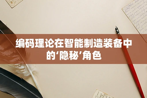 编码理论在智能制造装备中的‘隐秘’角色
