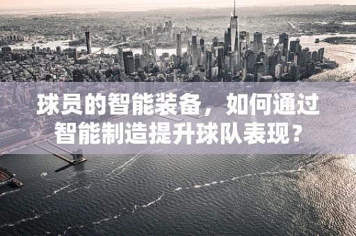 球员的智能装备，如何通过智能制造提升球队表现？