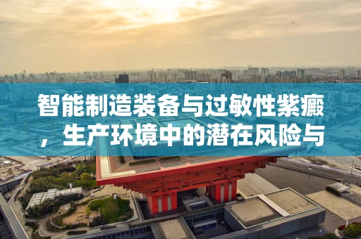 智能制造装备与过敏性紫癜，生产环境中的潜在风险与防护措施