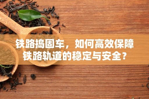 铁路捣固车，如何高效保障铁路轨道的稳定与安全？