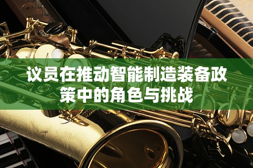 议员在推动智能制造装备政策中的角色与挑战