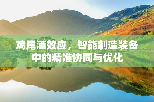 鸡尾酒效应，智能制造装备中的精准协同与优化