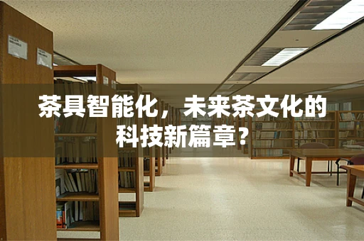 茶具智能化，未来茶文化的科技新篇章？