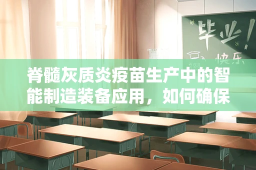 脊髓灰质炎疫苗生产中的智能制造装备应用，如何确保安全与高效？