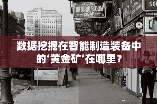 数据挖掘在智能制造装备中的‘黄金矿’在哪里？