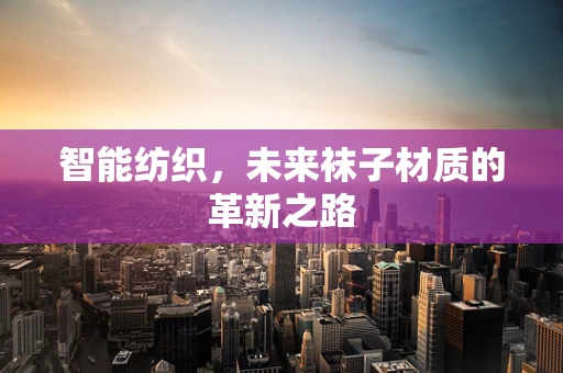 智能纺织，未来袜子材质的革新之路