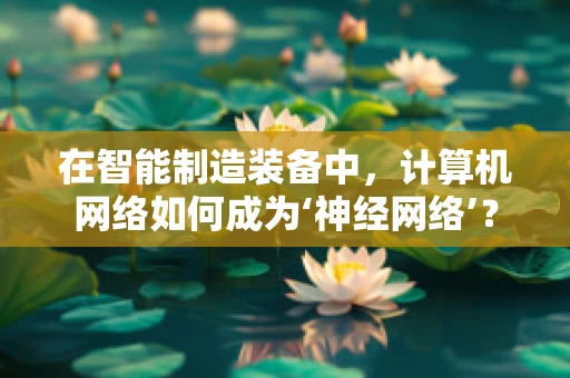 在智能制造装备中，计算机网络如何成为‘神经网络’？