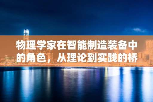 物理学家在智能制造装备中的角色，从理论到实践的桥梁