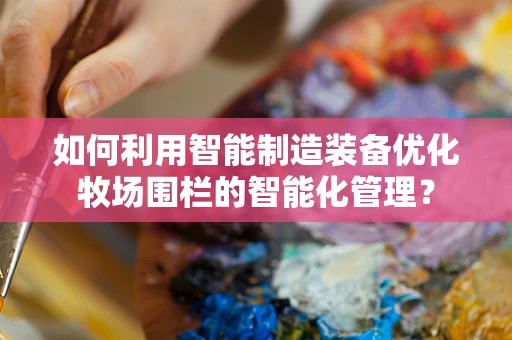 如何利用智能制造装备优化牧场围栏的智能化管理？