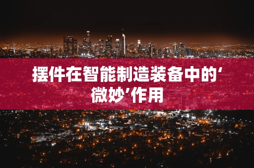摆件在智能制造装备中的‘微妙’作用