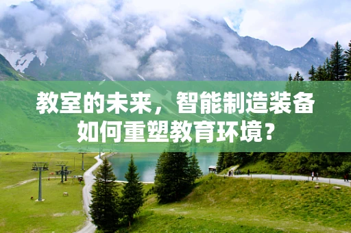 教室的未来，智能制造装备如何重塑教育环境？