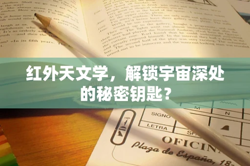 红外天文学，解锁宇宙深处的秘密钥匙？