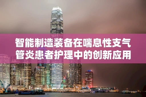 智能制造装备在喘息性支气管炎患者护理中的创新应用