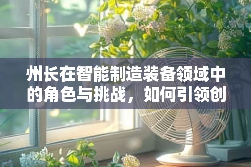 州长在智能制造装备领域中的角色与挑战，如何引领创新与监管平衡？