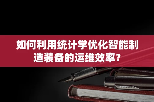 如何利用统计学优化智能制造装备的运维效率？