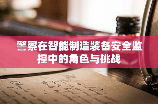 警察在智能制造装备安全监控中的角色与挑战