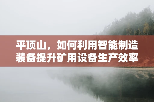 平顶山，如何利用智能制造装备提升矿用设备生产效率？