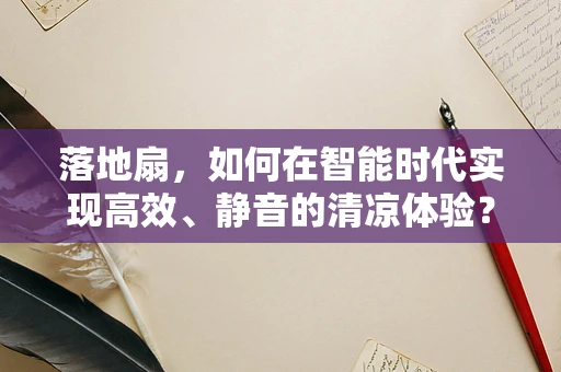 落地扇，如何在智能时代实现高效、静音的清凉体验？