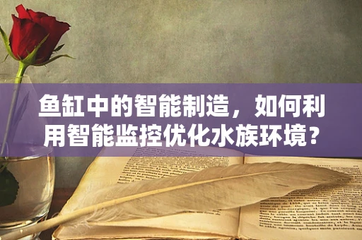 鱼缸中的智能制造，如何利用智能监控优化水族环境？