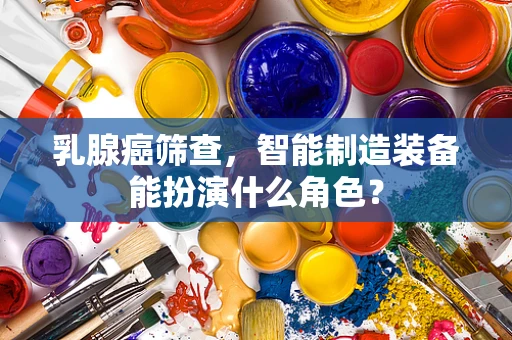 乳腺癌筛查，智能制造装备能扮演什么角色？