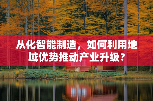 从化智能制造，如何利用地域优势推动产业升级？