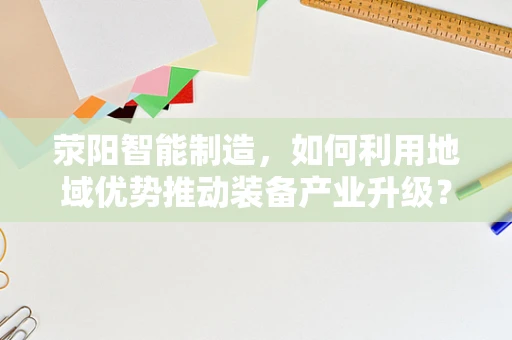 荥阳智能制造，如何利用地域优势推动装备产业升级？