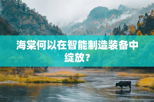 海棠何以在智能制造装备中绽放？