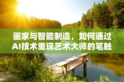 画家与智能制造，如何通过AI技术重现艺术大师的笔触？