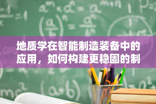 地质学在智能制造装备中的应用，如何构建更稳固的制造基础？