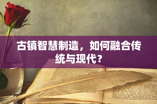 古镇智慧制造，如何融合传统与现代？