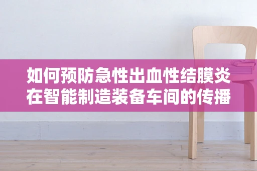 如何预防急性出血性结膜炎在智能制造装备车间的传播？