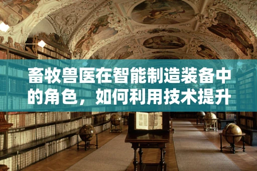 畜牧兽医在智能制造装备中的角色，如何利用技术提升畜牧业效率与动物福利？