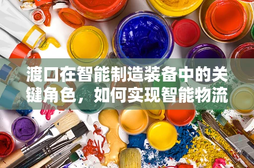 渡口在智能制造装备中的关键角色，如何实现智能物流的‘无缝对接’？
