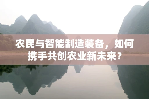 农民与智能制造装备，如何携手共创农业新未来？