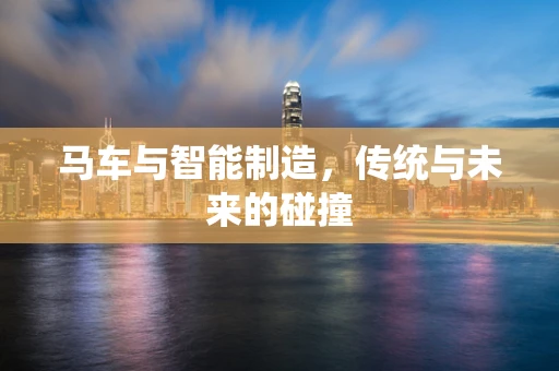 马车与智能制造，传统与未来的碰撞