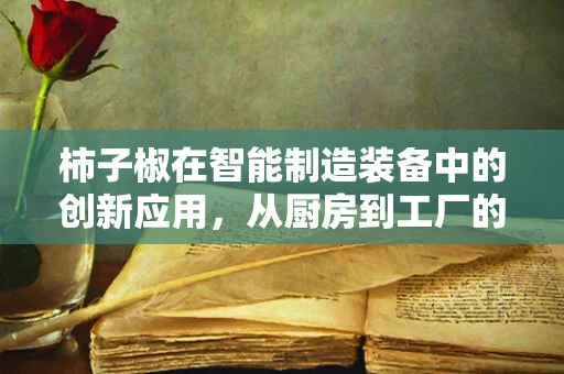 柿子椒在智能制造装备中的创新应用，从厨房到工厂的跨界探索
