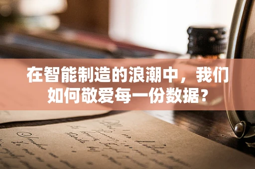 在智能制造的浪潮中，我们如何敬爱每一份数据？