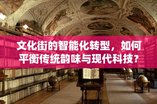 文化街的智能化转型，如何平衡传统韵味与现代科技？