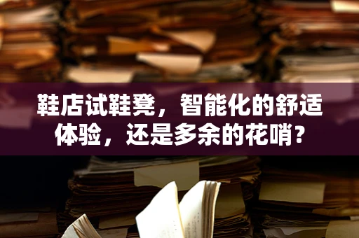 鞋店试鞋凳，智能化的舒适体验，还是多余的花哨？