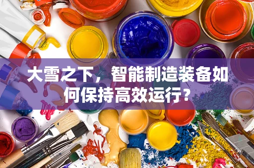 大雪之下，智能制造装备如何保持高效运行？