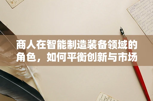 商人在智能制造装备领域的角色，如何平衡创新与市场适应性？