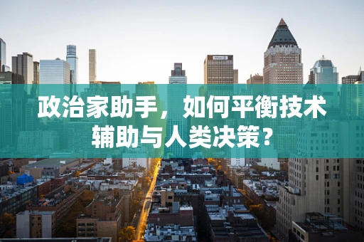 政治家助手，如何平衡技术辅助与人类决策？
