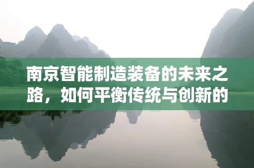 南京智能制造装备的未来之路，如何平衡传统与创新的融合？
