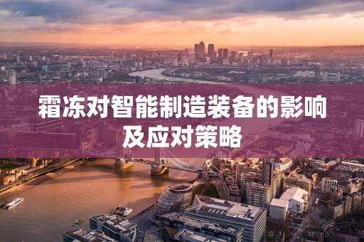 霜冻对智能制造装备的影响及应对策略