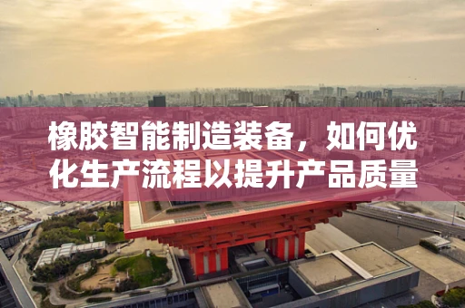 橡胶智能制造装备，如何优化生产流程以提升产品质量？