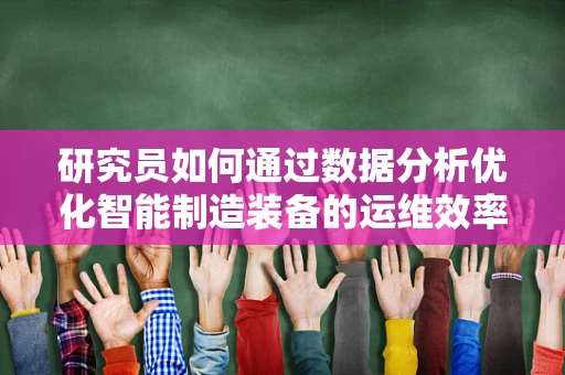 研究员如何通过数据分析优化智能制造装备的运维效率？
