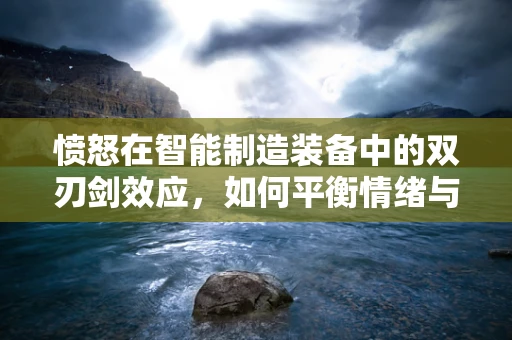 愤怒在智能制造装备中的双刃剑效应，如何平衡情绪与技术创新？