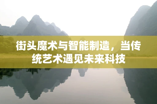 街头魔术与智能制造，当传统艺术遇见未来科技