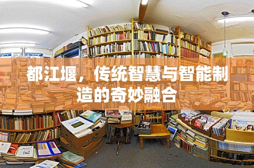 都江堰，传统智慧与智能制造的奇妙融合